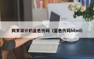 乌海网页设计的蓝色代码（蓝色代码html）